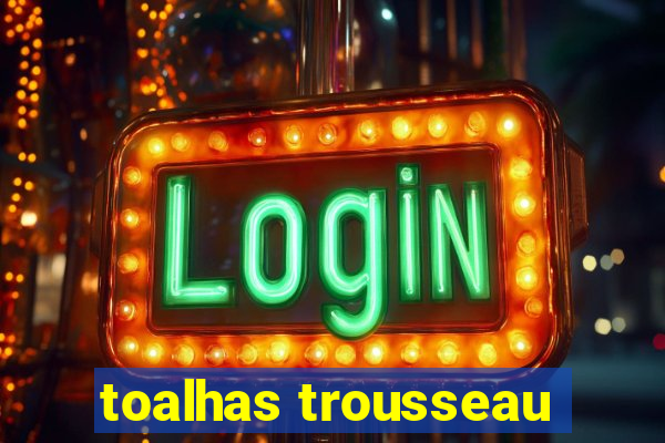 toalhas trousseau